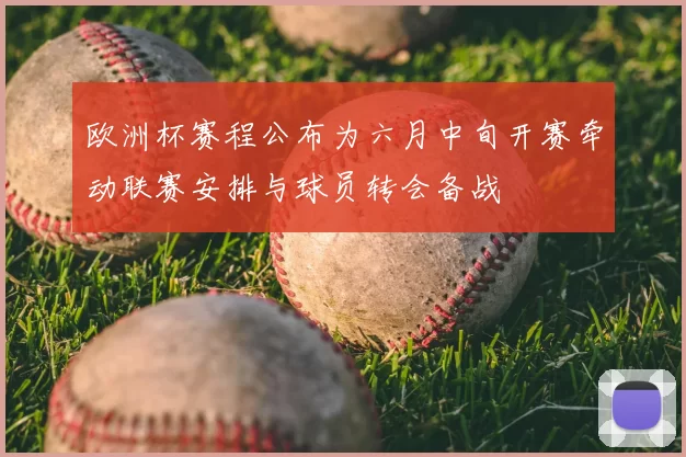 欧洲杯赛程公布为六月中旬开赛牵动联赛安排与球员转会备战