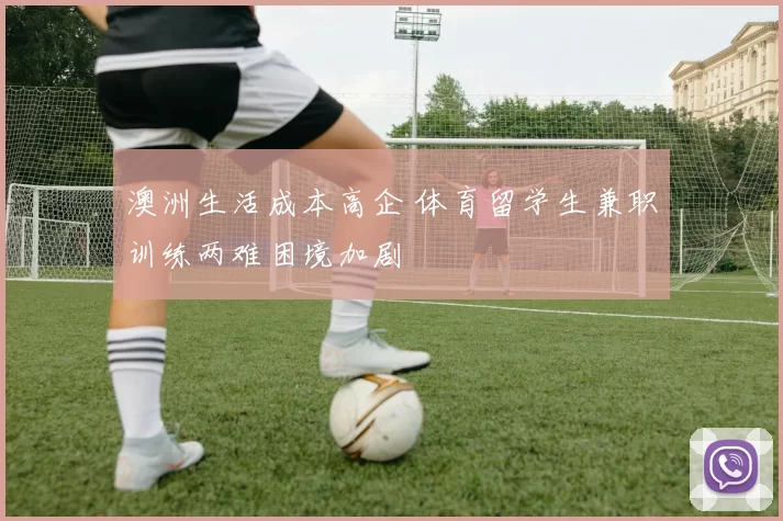 澳洲生活成本高企 体育留学生兼职训练两难困境加剧