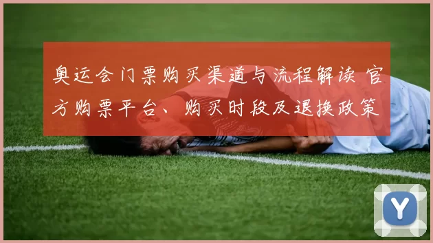 奥运会门票购买渠道与流程解读 官方购票平台、购买时段及退换政策