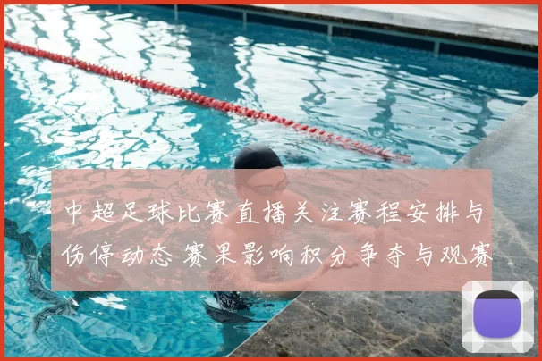 中超足球比赛直播关注赛程安排与伤停动态 赛果影响积分争夺与观赛看点