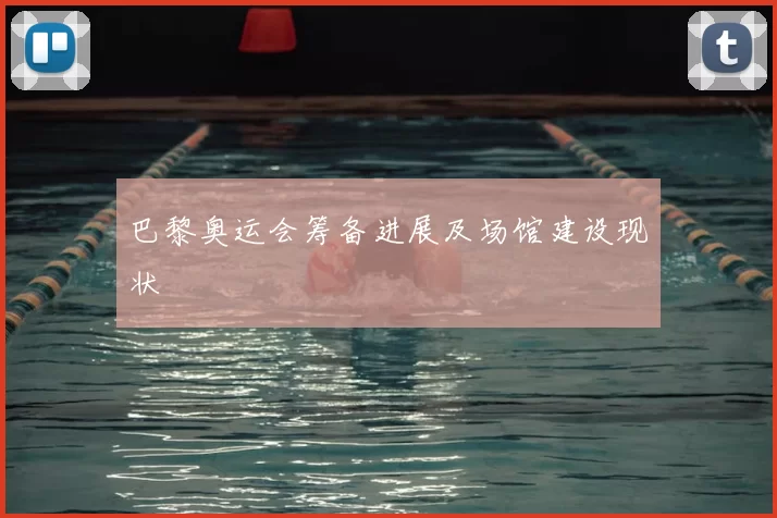 巴黎奥运会筹备进展及场馆建设现状