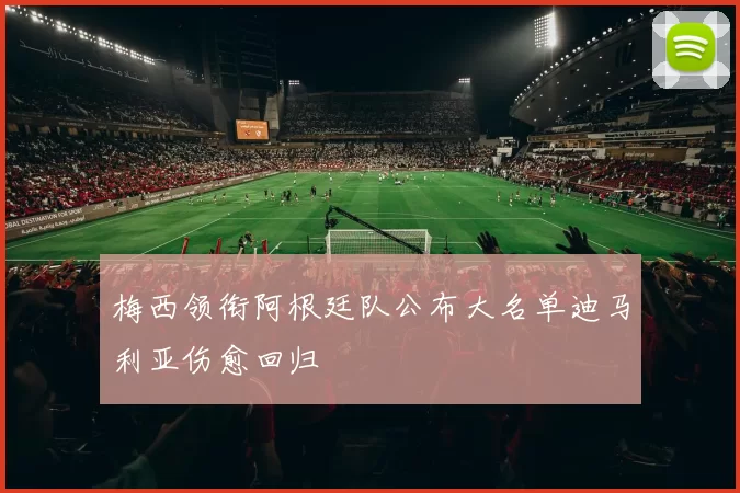 梅西领衔阿根廷队公布大名单迪马利亚伤愈回归