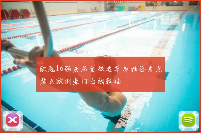 欧冠16强历届晋级名单与抽签看点盘点欧洲豪门出线轨迹