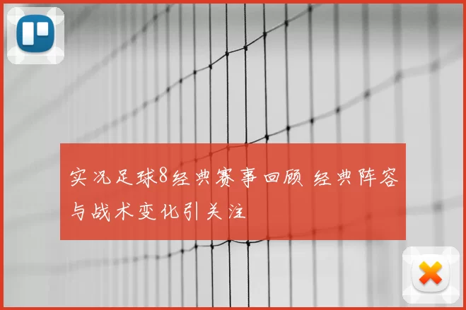 实况足球8经典赛事回顾 经典阵容与战术变化引关注