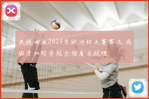 央视回放2024年欧洲杯决赛赛况 西班牙加时夺冠全场看点梳理