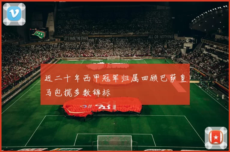 近二十年西甲冠军归属回顾巴萨皇马包揽多数锦标