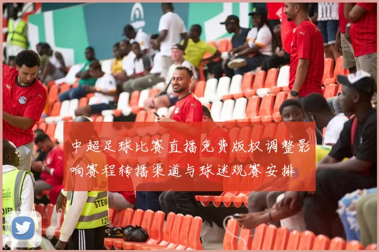 中超足球比赛直播免费版权调整影响赛程转播渠道与球迷观赛安排