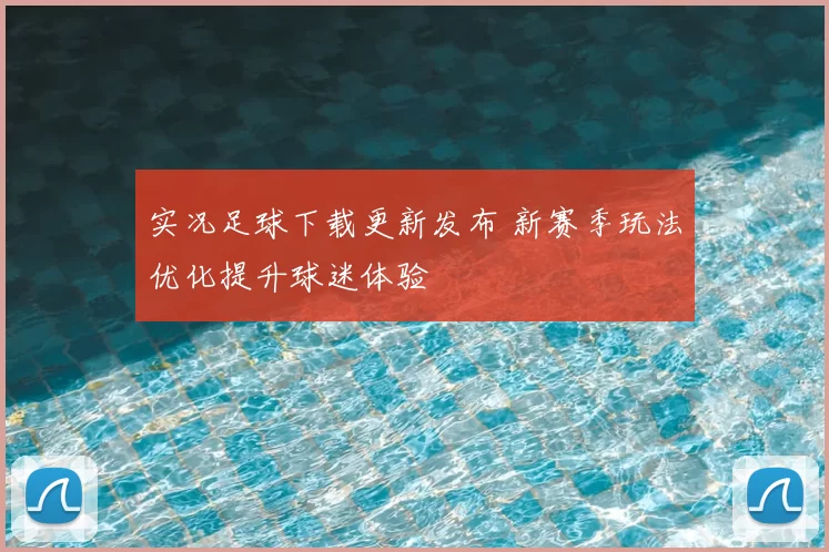 实况足球下载更新发布 新赛季玩法优化提升球迷体验
