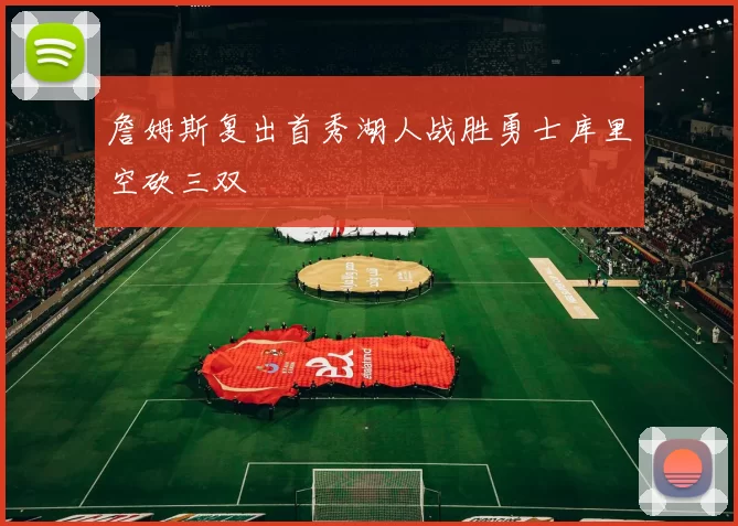 詹姆斯复出首秀湖人战胜勇士库里空砍三双