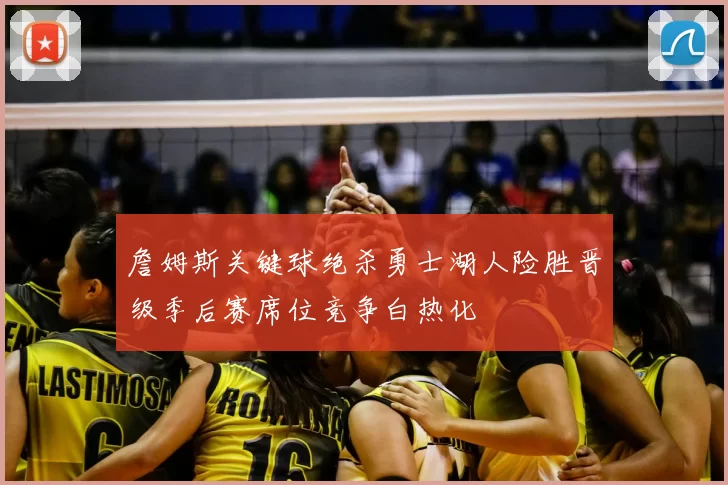 詹姆斯关键球绝杀勇士湖人险胜晋级季后赛席位竞争白热化