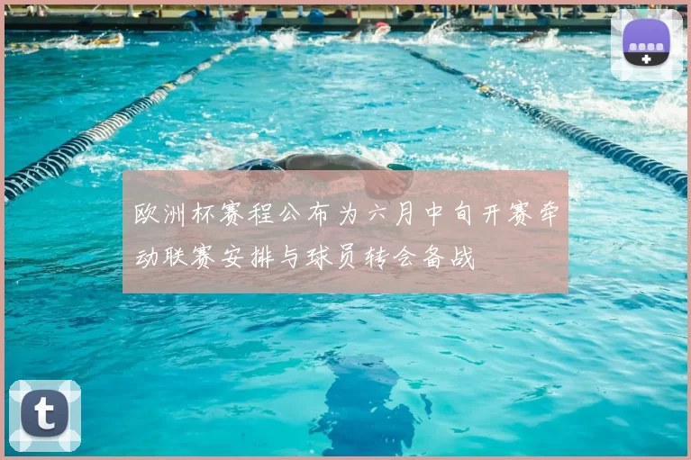 欧洲杯赛程公布为六月中旬开赛牵动联赛安排与球员转会备战