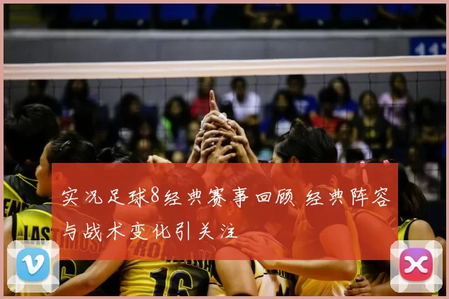 实况足球8经典赛事回顾 经典阵容与战术变化引关注