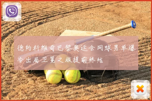 德约科维奇巴黎奥运会网球男单爆冷出局卫冕之旅提前终结