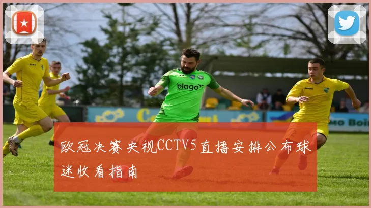 欧冠决赛央视CCTV5直播安排公布球迷收看指南