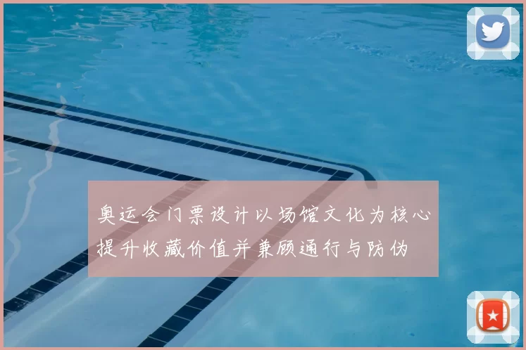 奥运会门票设计以场馆文化为核心提升收藏价值并兼顾通行与防伪