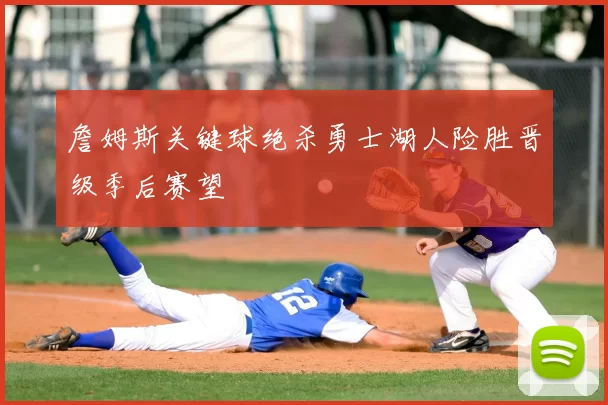 詹姆斯关键球绝杀勇士湖人险胜晋级季后赛望