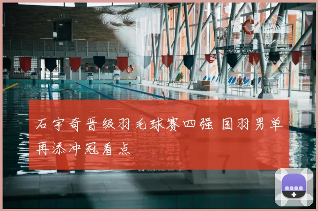 石宇奇晋级羽毛球赛四强 国羽男单再添冲冠看点